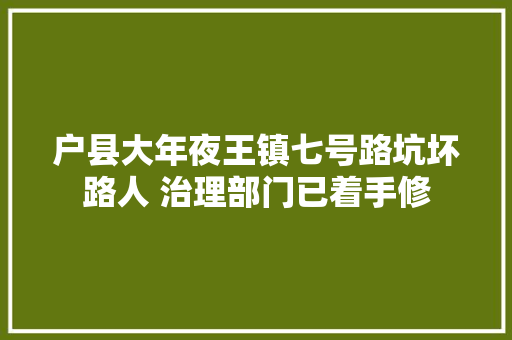 户县大年夜王镇七号路坑坏路人 治理部门已着手修 汽车知识