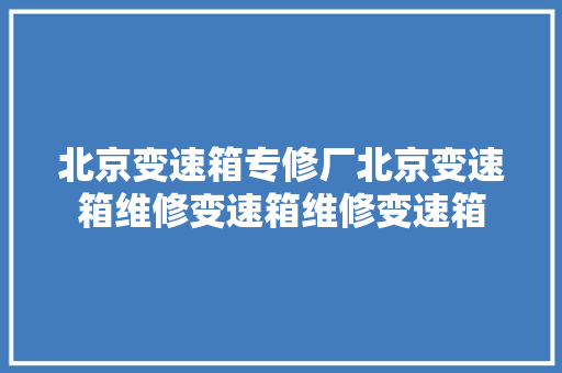 北京变速箱专修厂北京变速箱维修变速箱维修变速箱