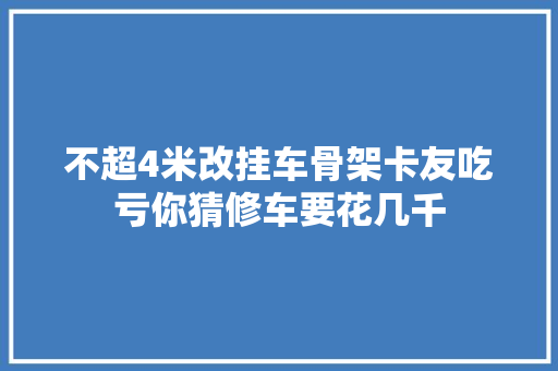不超4米改挂车骨架卡友吃亏你猜修车要花几千