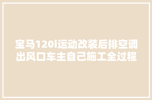 宝马120i运动改装后排空调出风口车主自己施工全过程多图慎入
