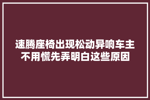 速腾座椅出现松动异响车主不用慌先弄明白这些原因