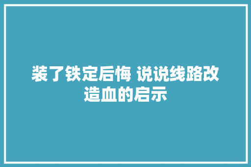 装了铁定后悔 说说线路改造血的启示