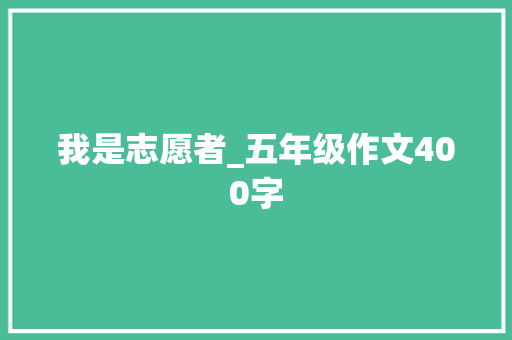 我是志愿者_五年级作文400字 知识百科