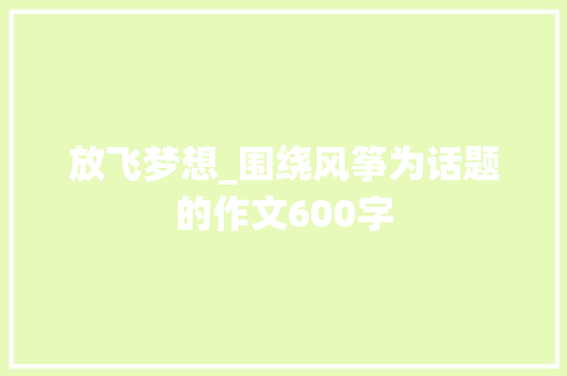 放飞梦想_围绕风筝为话题的作文600字