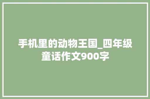 手机里的动物王国_四年级童话作文900字