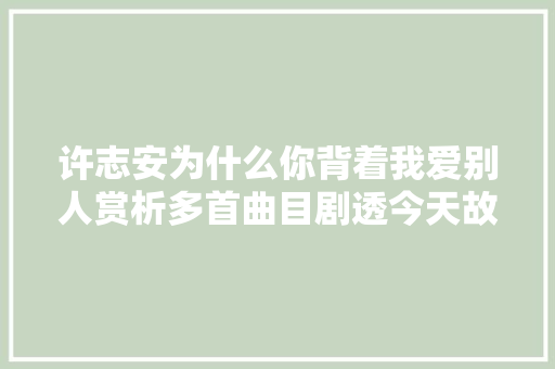 许志安为什么你背着我爱别人赏析多首曲目剧透今天故事 休闲娱乐