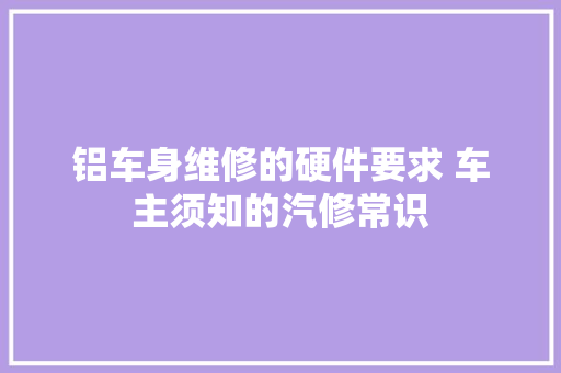 铝车身维修的硬件要求 车主须知的汽修常识