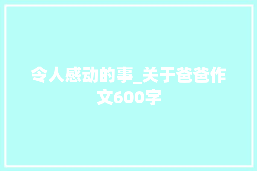 令人感动的事_关于爸爸作文600字