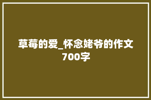 草莓的爱_怀念姥爷的作文700字 知识百科
