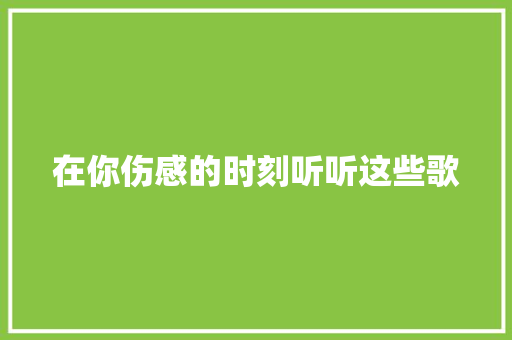 在你伤感的时刻听听这些歌 休闲娱乐
