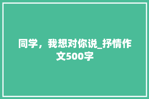 同学，我想对你说_抒情作文500字 知识百科