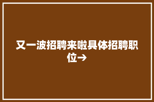 又一波招聘来啦具体招聘职位→