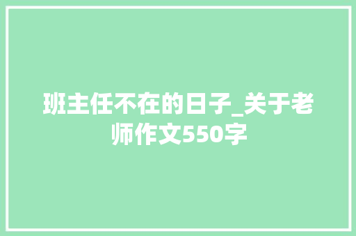 班主任不在的日子_关于老师作文550字 知识百科