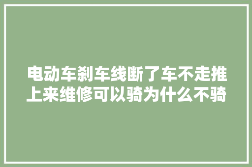 电动车刹车线断了车不走推上来维修可以骑为什么不骑上来