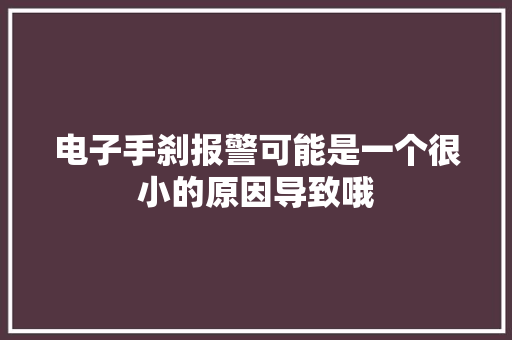 电子手刹报警可能是一个很小的原因导致哦