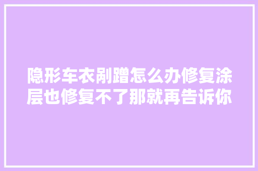 隐形车衣剐蹭怎么办修复涂层也修复不了那就再告诉你一个方法