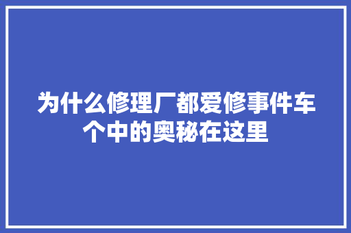 为什么修理厂都爱修事件车个中的奥秘在这里 汽车知识