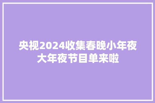 央视2024收集春晚小年夜大年夜节目单来啦