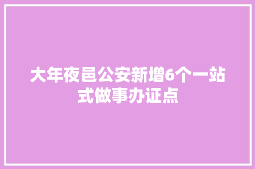 大年夜邑公安新增6个一站式做事办证点