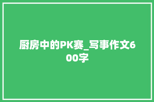 厨房中的PK赛_写事作文600字