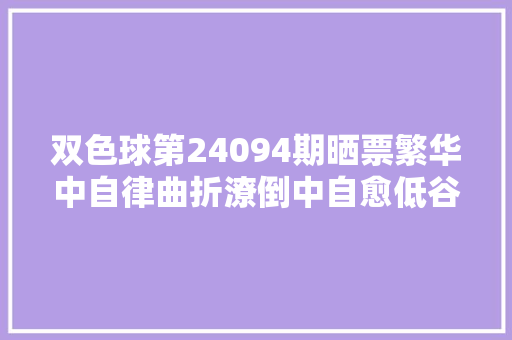 双色球第24094期晒票繁华中自律曲折潦倒中自愈低谷时自强