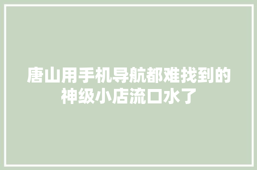 唐山用手机导航都难找到的神级小店流口水了