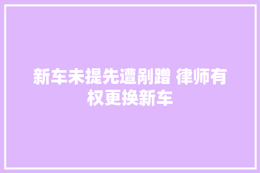 新车未提先遭剐蹭 律师有权更换新车