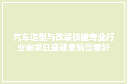 汽车造型与改装技能专业行业需求旺盛就业前景看好