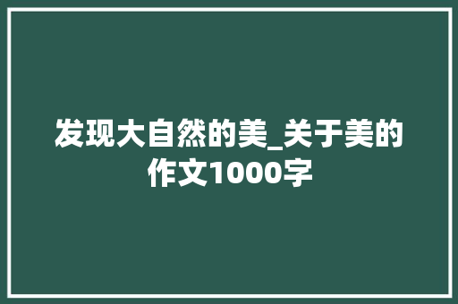 发现大自然的美_关于美的作文1000字