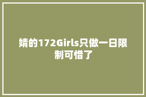 婧的172Girls只做一日限制可惜了 休闲娱乐