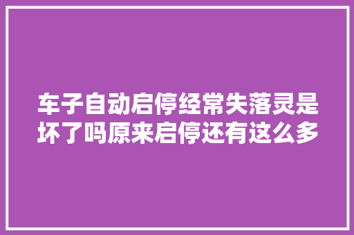 车子自动启停经常失落灵是坏了吗原来启停还有这么多讲究