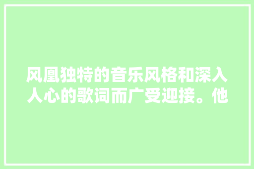 风凰独特的音乐风格和深入人心的歌词而广受迎接。他们的歌曲 休闲娱乐
