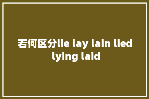 若何区分lie lay lain lied lying laid 休闲娱乐