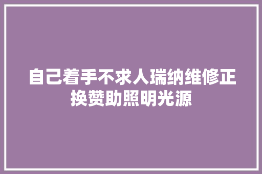 自己着手不求人瑞纳维修正换赞助照明光源