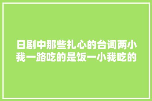日剧中那些扎心的台词两小我一路吃的是饭一小我吃的是饲料