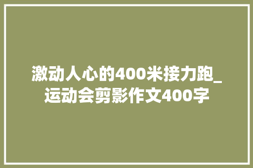 激动人心的400米接力跑_运动会剪影作文400字