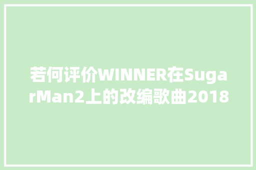 若何评价WINNER在SugarMan2上的改编歌曲2018初恋