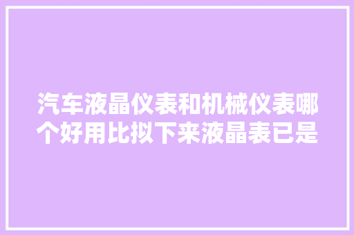 汽车液晶仪表和机械仪表哪个好用比拟下来液晶表已是大年夜势所趋