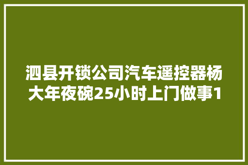 泗县开锁公司汽车遥控器杨大年夜碗25小时上门做事13625571911