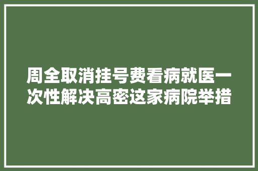 周全取消挂号费看病就医一次性解决高密这家病院举措受好评