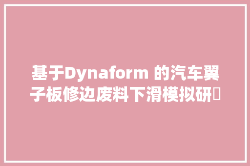 基于Dynaform 的汽车翼子板修边废料下滑模拟研​究