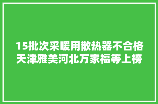15批次采暖用散热器不合格天津雅美河北万家福等上榜