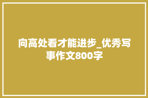 向高处看才能进步_优秀写事作文800字