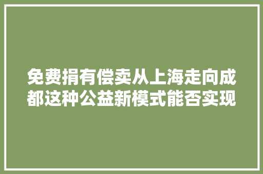 免费捐有偿卖从上海走向成都这种公益新模式能否实现自我造血