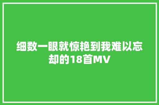 细数一眼就惊艳到我难以忘却的18首MV