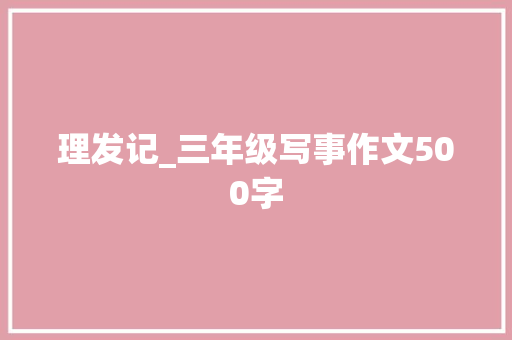 理发记_三年级写事作文500字 知识百科