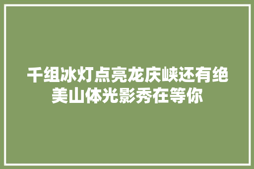 千组冰灯点亮龙庆峡还有绝美山体光影秀在等你