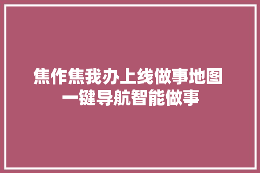 焦作焦我办上线做事地图 一键导航智能做事