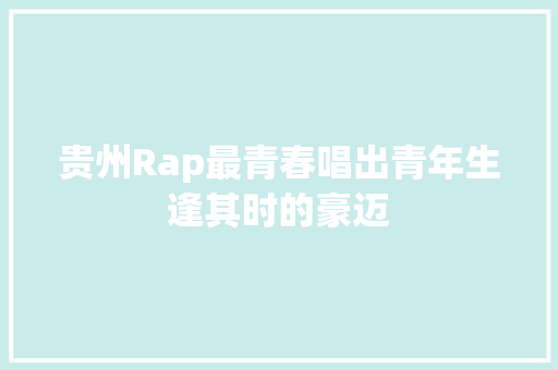 贵州Rap最青春唱出青年生逢其时的豪迈