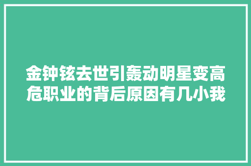 金钟铉去世引轰动明星变高危职业的背后原因有几小我知道